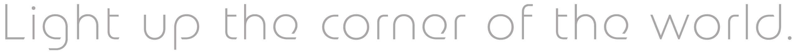 Light up the corner of the world.